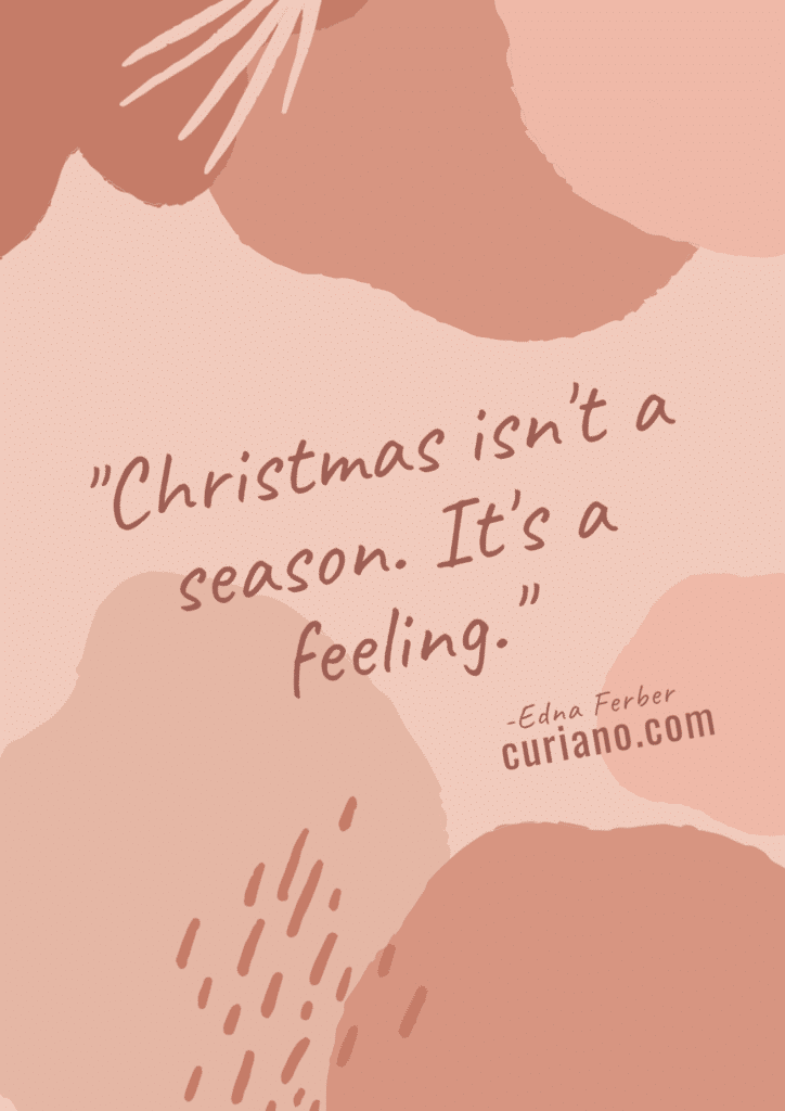 "Christmas isn't a season. It's a feeling." —Edna Ferber