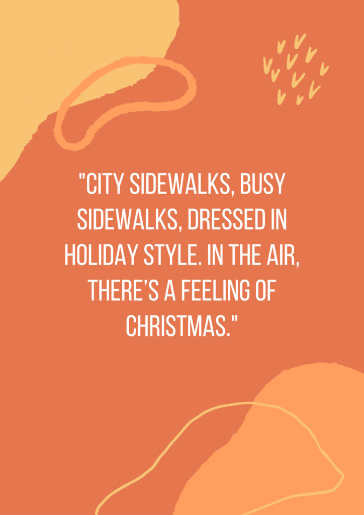 City sidewalks, busy sidewalks, dressed in holiday style. In the air, there’s a feeling of Christmas.