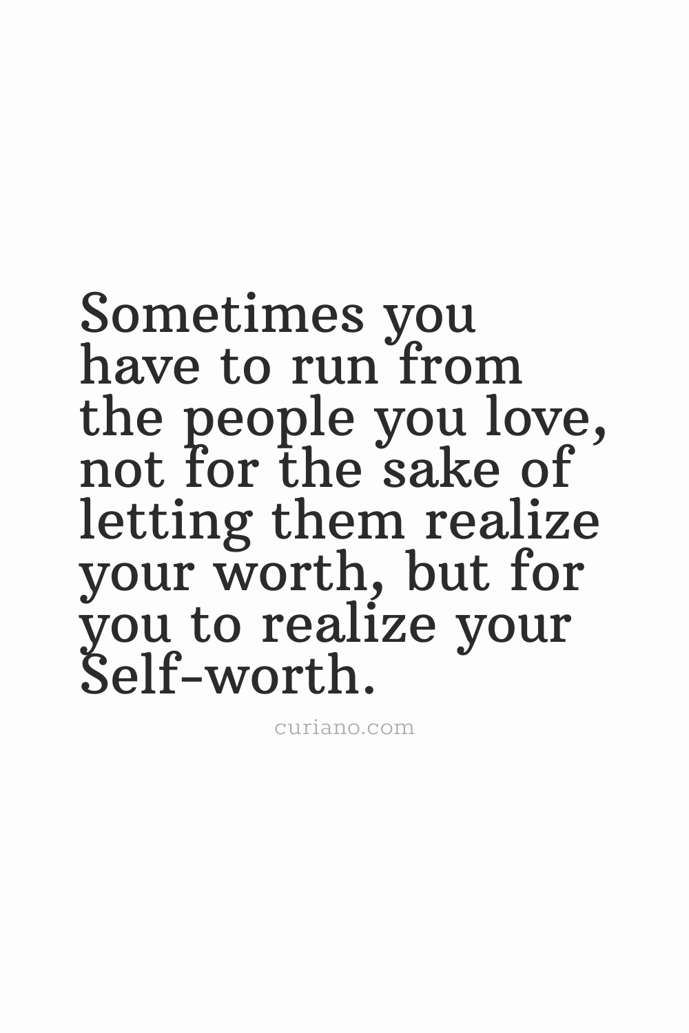 Sometimes you have to run from the people you love, not for the sake of letting them realize your worth, but for you to realize your Self-worth.