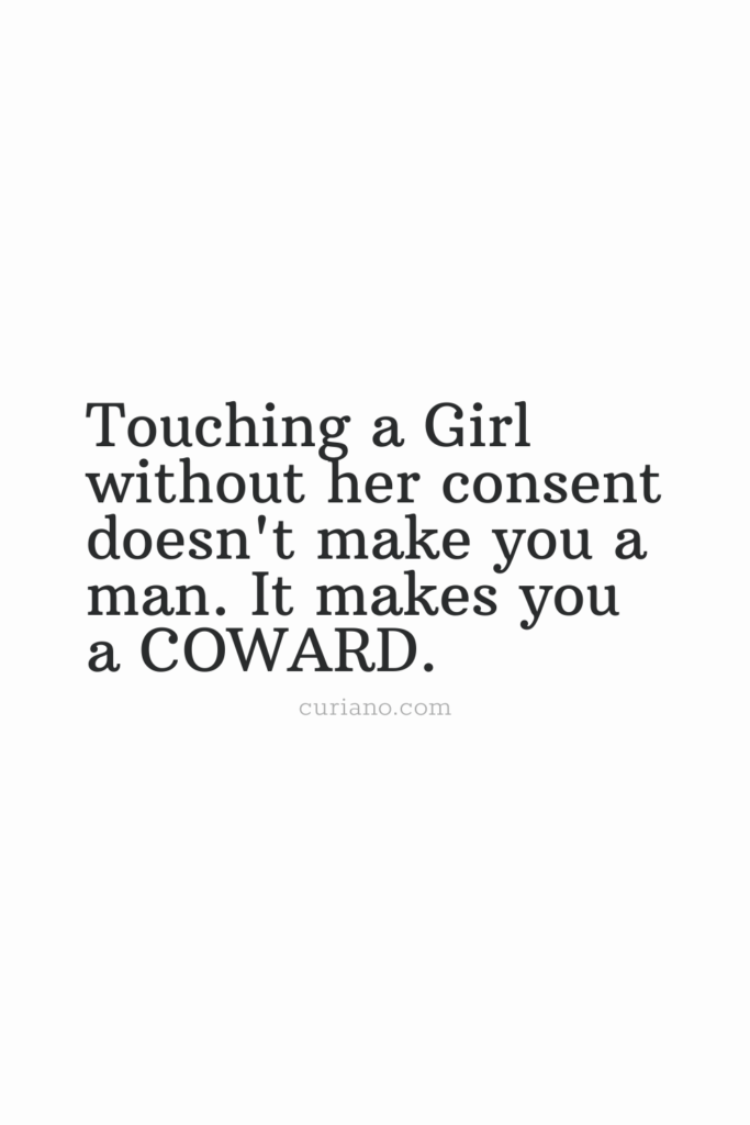 Touching a Girl without her consent doesn't make you a man. It makes you a COWARD.