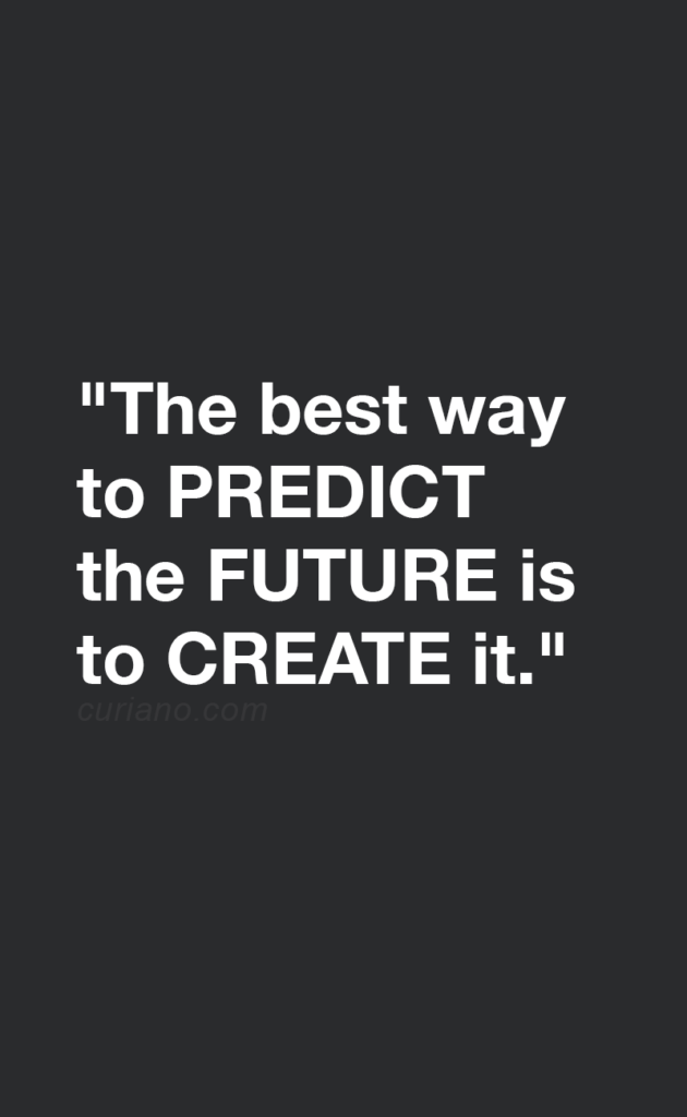 "The best way to predict the future is to create it."