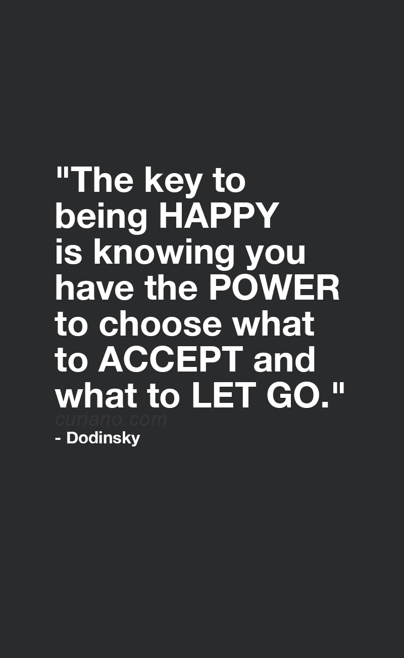 "The key to being happy is knowing you have the power to choose what to accept and what to let go." - Dodinsky